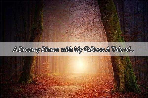 A Dreamy Dinner with My ExBoss A Tale of Second Chances and Reflections